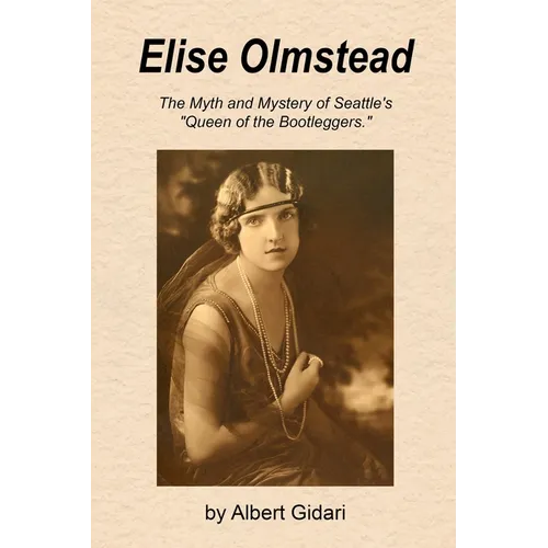 Elise Olmstead: The Myth and Mystery of Seattle's "Queen of the Bootleggers" - Paperback