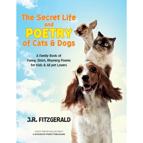 The Secret Life and Poetry of Cats & Dogs: A Family Book of Funny, Short, Rhyming Poems for Kids & All Pet Lovers - Paperback