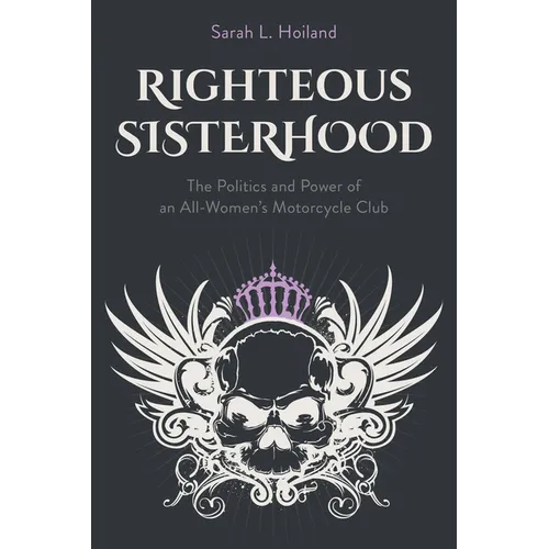 Righteous Sisterhood: The Politics and Power of an All-Women's Motorcycle Club - Paperback