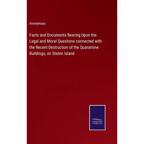 Facts and Documents Bearing Upon the Legal and Moral Questions connected with the Recent Destruction of the Quarantine Buildings, on Staten Island - Hardcover