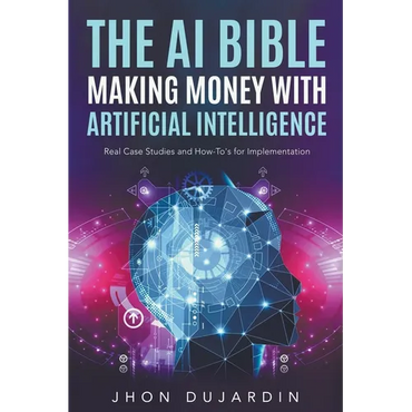 The AI Bible, Making Money with Artificial Intelligence: Real Case Studies and How-To's for Implementation - Paperback