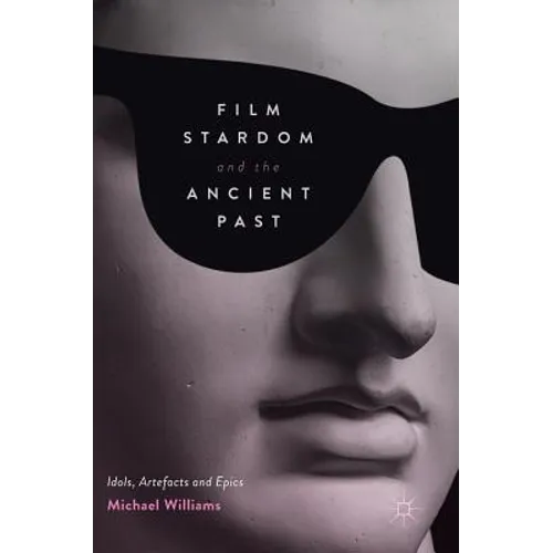 Film Stardom and the Ancient Past: Idols, Artefacts and Epics - Hardcover