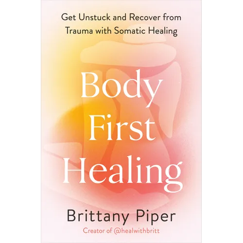 Body-First Healing: Get Unstuck and Recover from Trauma with Somatic Healing - Hardcover