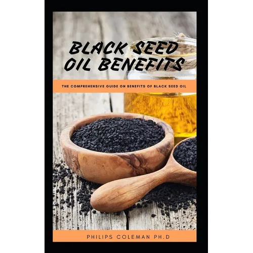 Black Seed Oil Benefits: The Comprehensive Guide on Benefit of Black Seed Oil - Paperback