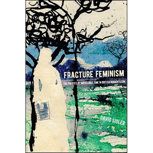 Fracture Feminism: The Politics of Impossible Time in British Romanticism - Hardcover
