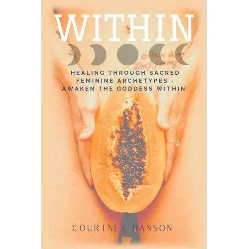 Within: Healing Through Sacred Feminine Archetypes - Awaken the Goddess Within - Paperback