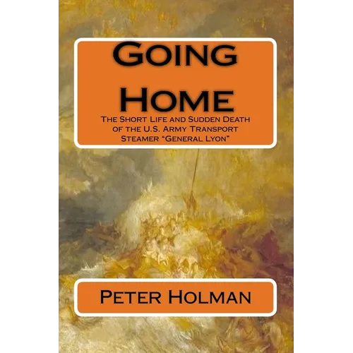 Going Home: The Short Life and Sudden Death of the U.S. Army Transport Steamer "General Lyon" - Paperback