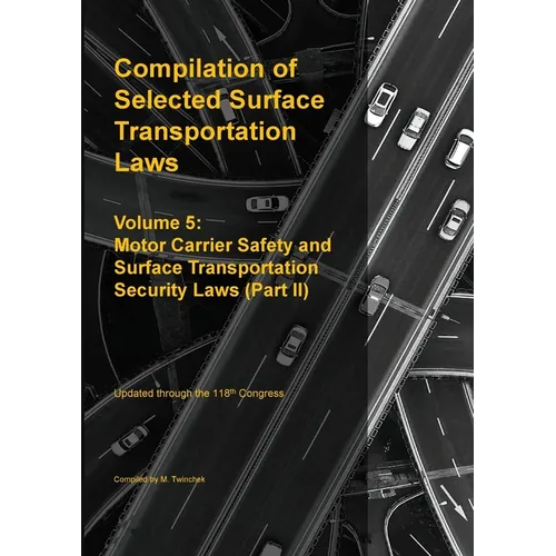 Compilation of Selected Surface Transportation Laws Vol 5: Motor Carrier Safety and Surface Transportation Security Laws (Part II) - Paperback