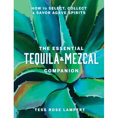 The Essential Tequila & Mezcal Companion: How to Select, Collect & Savor Agave Spirits - A Cocktail Book - Hardcover