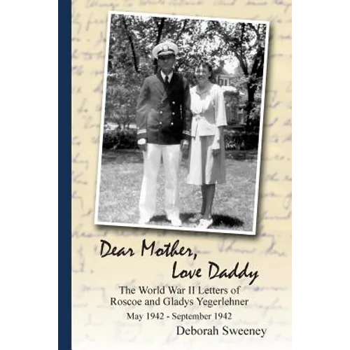 Dear Mother, Love Daddy: The World War II Letters of Roscoe and Gladys Yegerlehner: May 1942-September 1942 - Paperback