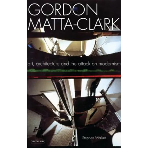 Gordon Matta-Clark Art, Architecture and the Attack on Modernism - Paperback