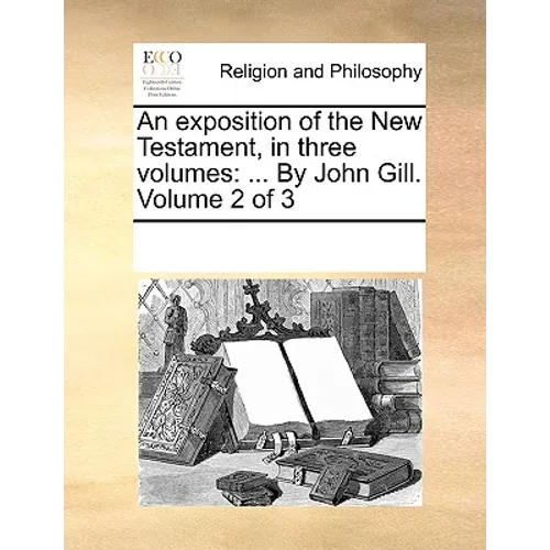 An exposition of the New Testament, in three volumes: ... By John Gill. Volume 2 of 3 - Paperback