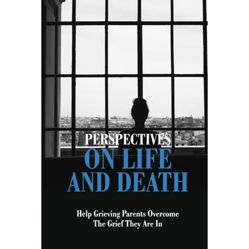Perspectives On Life And Death: Help Grieving Parents Overcome The Grief They Are In: Grief And Loss - Paperback