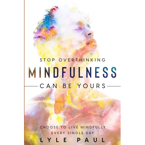Stop Overthinking: Mindfulness Can Be Yours - Choose To Live Mindfully Every Single Day - Paperback