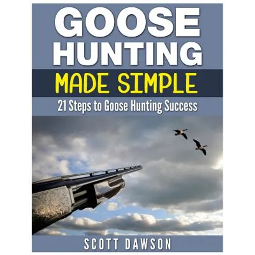 Goose Hunting Made Simple: 21 Steps to Goose Hunting Success - Paperback