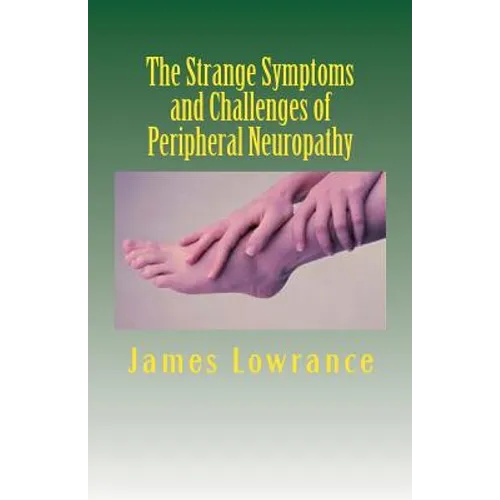 The Strange Symptoms and Challenges of Peripheral Neuropathy: Unusual Manifestations of Malfunctioning Nerves as Related by a PN Patient - Paperback