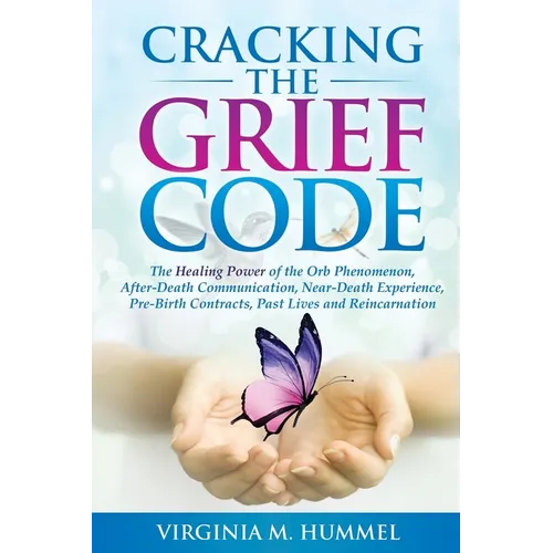 Cracking the Grief Code: The Healing Power of the Orb Phenomenon, After-Death Communication, Near-Death Experiences, Pre-Birth Contracts, Past Lives a - Paperback
