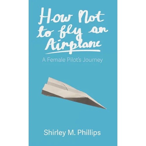How Not to Fly an Airplane: A Female Pilot's Journey - Hardcover