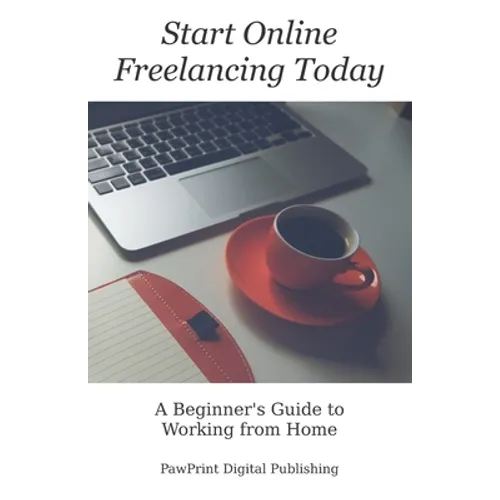 Start Online Freelancing Today: A Beginner's Guide to Working From Home - Paperback