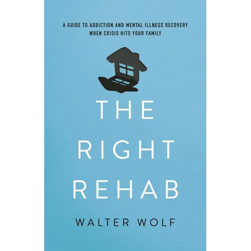 The Right Rehab: A Guide to Addiction and Mental Illness Recovery When Crisis Hits Your Family - Hardcover