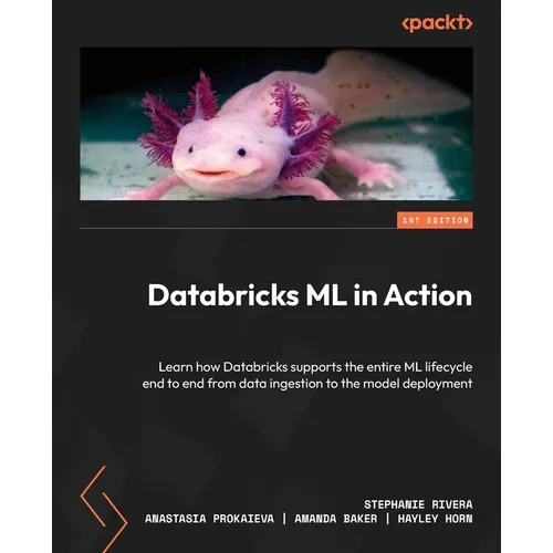 Databricks ML in Action: Learn how Databricks supports the entire ML lifecycle end to end from data ingestion to the model deployment - Paperback