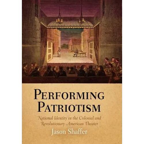 Performing Patriotism: National Identity in the Colonial and Revolutionary American Theater - Hardcover