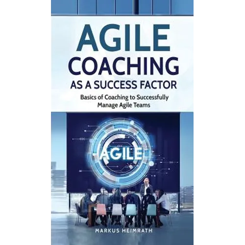 Agile Coaching as a Success Factor: Basics of coaching to successfully manage Agile teams - Hardcover