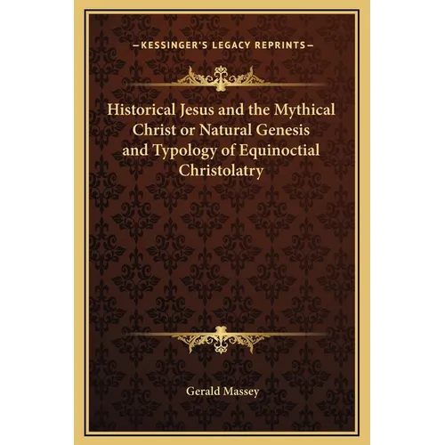 Historical Jesus and the Mythical Christ or Natural Genesis and Typology of Equinoctial Christolatry - Hardcover