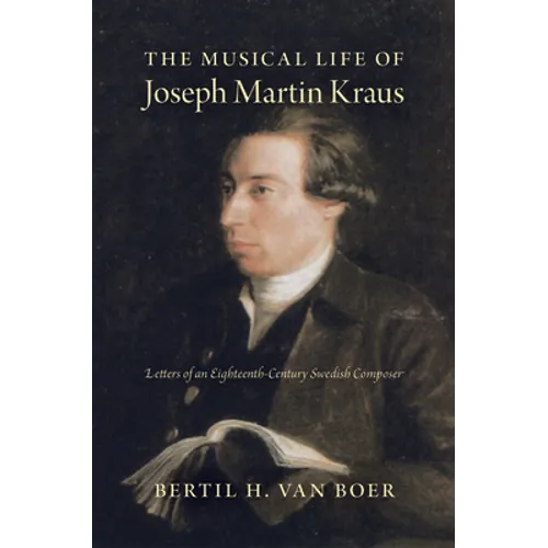 The Musical Life of Joseph Martin Kraus: Letters of an Eighteenth-Century Swedish Composer - Hardcover