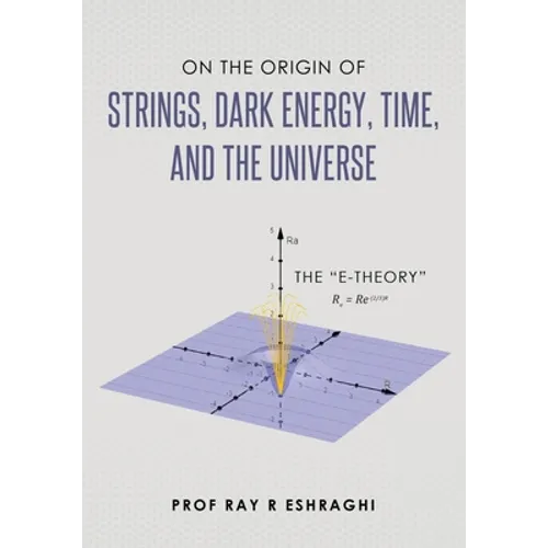 On the Origin of Strings, Dark Energy, Time, and the Universe- The E-theory - Paperback