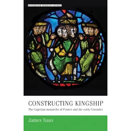 Constructing Kingship: The Capetian Monarchs of France and the Early Crusades - Paperback