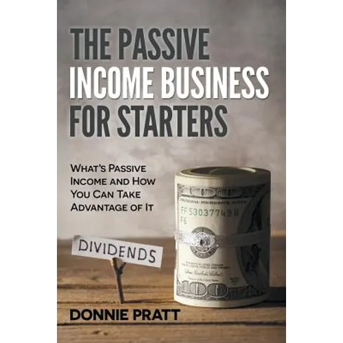 The Passive Income Business for Starters: What's Passive Income and How You Can Take Advantage of It - Paperback