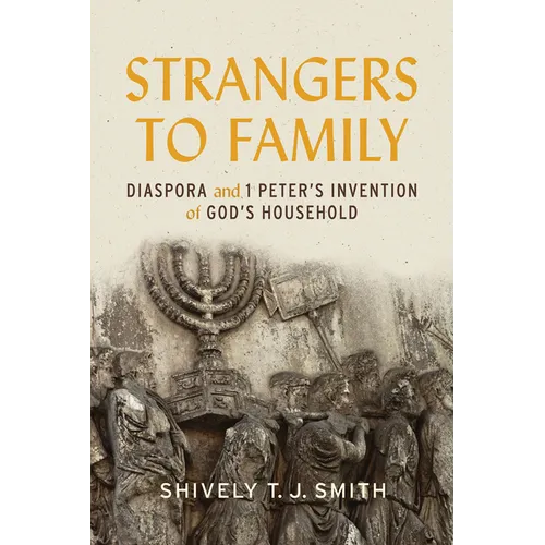 Strangers to Family: Diaspora and 1 Peter's Invention of God's Household - Hardcover
