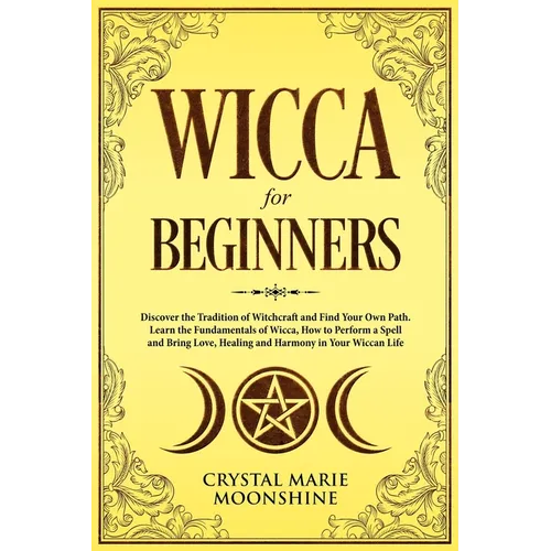 Wicca for Beginners: Discover the Tradition of Witchcraft and Find Your Own Path. Learn the Fundamentals of Wicca, How to Perform a Spell a - Paperback