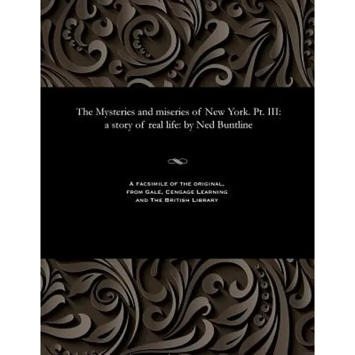 The Mysteries and Miseries of New York. Pt. III: A Story of Real Life: By Ned Buntline - Paperback