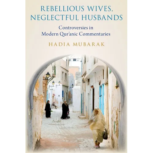 Rebellious Wives, Neglectful Husbands: Controversies in Modern Qur'anic Commentaries - Hardcover