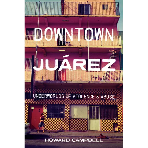 Downtown Juárez: Underworlds of Violence and Abuse - Hardcover