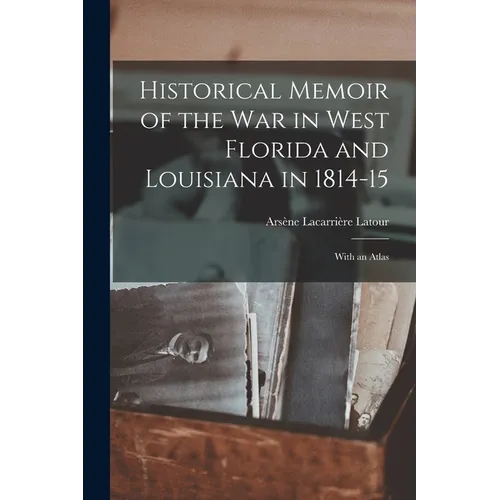 Historical Memoir of the War in West Florida and Louisiana in 1814-15: With an Atlas - Paperback