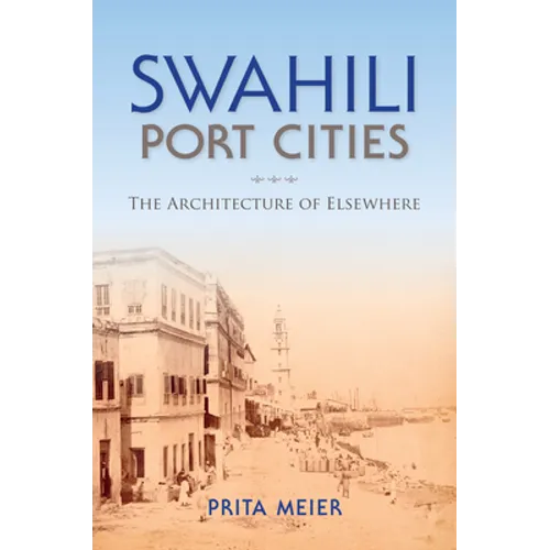 Swahili Port Cities: The Architecture of Elsewhere - Paperback