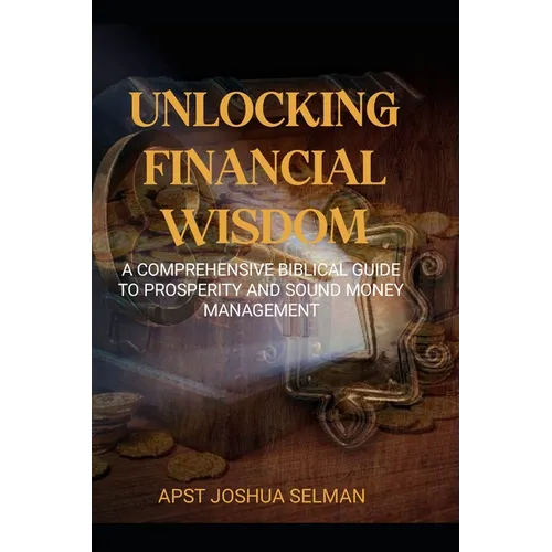 Unlocking Financial Wisdom: A Comprehensive Biblical Guide to Prosperity and Sound Money Management - Paperback