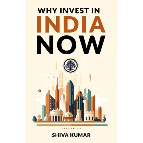 Why Invest in India Now: The Future of Global Investment - A Guide to High-Growth Investment Opportunities - Paperback
