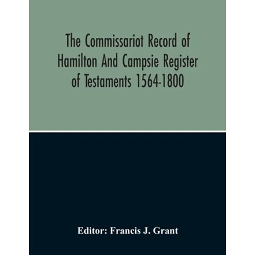The Commissariot Record Of Hamilton And Campsie Register Of Testaments 1564-1800 - Paperback