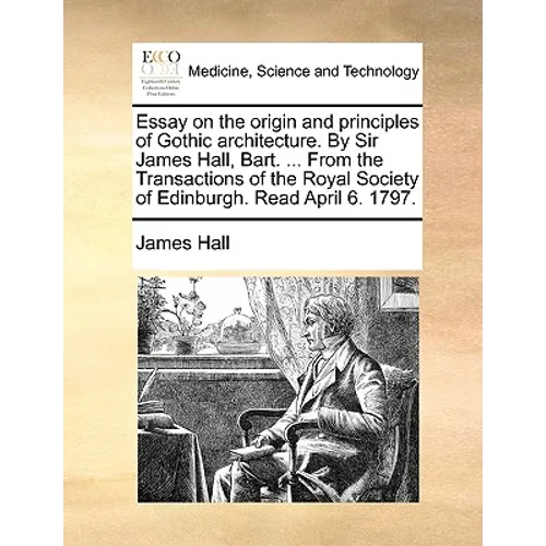 Essay on the Origin and Principles of Gothic Architecture. by Sir James Hall, Bart. ... from the Transactions of the Royal Society of Edinburgh. Read - Paperback
