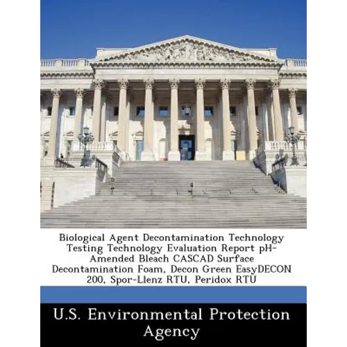 Biological Agent Decontamination Technology Testing Technology Evaluation Report PH-Amended Bleach Cascad Surface Decontamination Foam, Decon Green Ea - Paperback