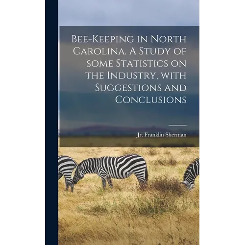 Bee-keeping in North Carolina. A Study of Some Statistics on the Industry, With Suggestions and Conclusions - Hardcover