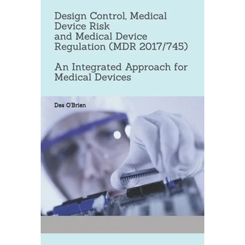 Design Control, Medical Device Risk and Medical Device Regulation (MDR 2017/745): An Integrated Approach for Medical Devices - Paperback