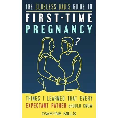 The Clueless Dad's Guide to First-time Pregnancy: Things I Learned That Every Expectant Father Should Know - Paperback