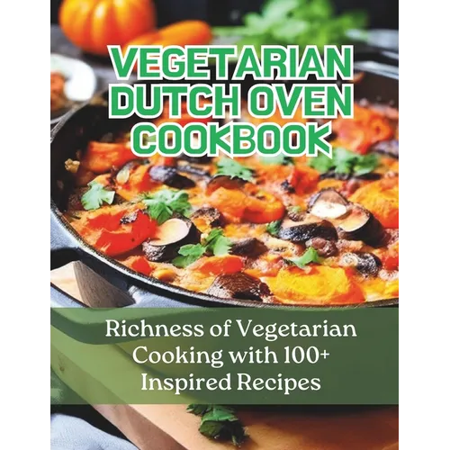 Vegetarian Dutch Oven Cookbook: Richness of Vegetarian Cooking with 100+ Inspired Recipes - Paperback