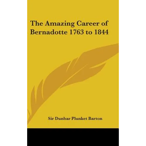 The Amazing Career of Bernadotte 1763 to 1844 - Hardcover