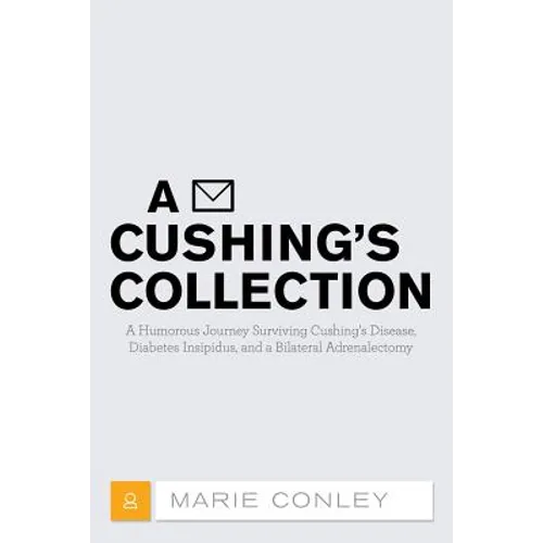 A Cushing's Collection: A Humorous Journey Surviving Cushing's Disease, Diabetes Insipidus, and a Bilateral Adrenalectomy - Paperback
